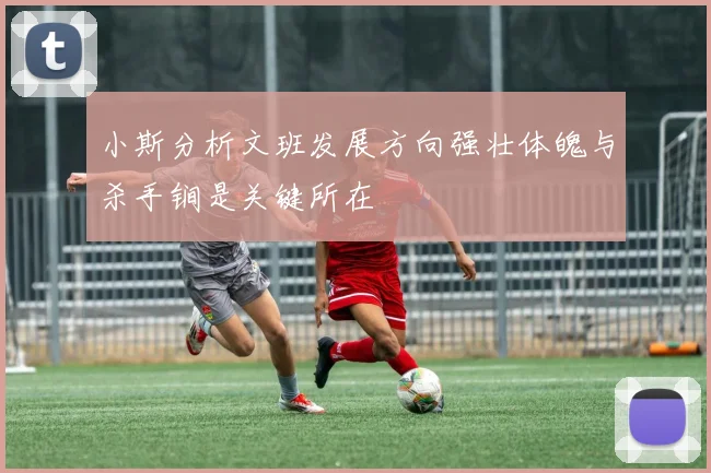 小斯分析文班发展方向强壮体魄与杀手锏是关键所在