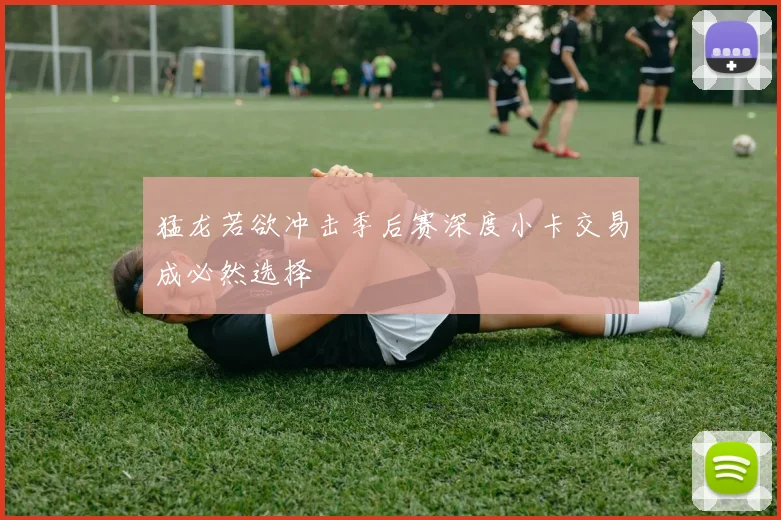 猛龙若欲冲击季后赛深度小卡交易成必然选择