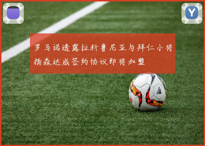 罗马诺透露拉科鲁尼亚与拜仁小将扬森达成签约协议即将加盟