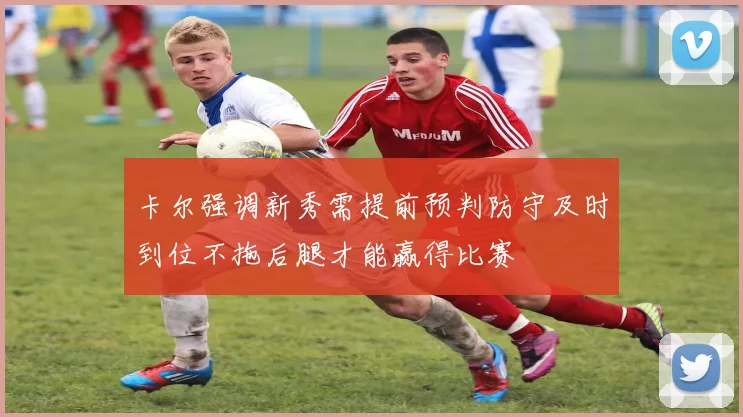 卡尔强调新秀需提前预判防守及时到位不拖后腿才能赢得比赛