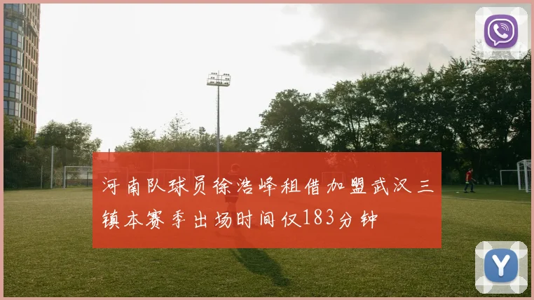 河南队球员徐浩峰租借加盟武汉三镇本赛季出场时间仅183分钟