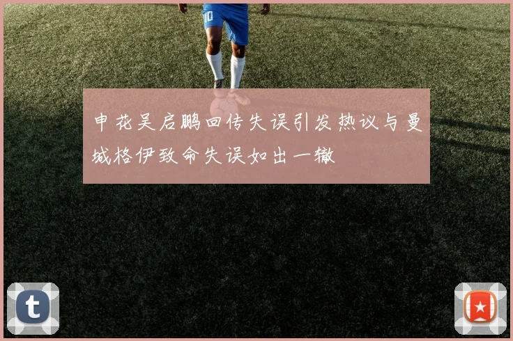 申花吴启鹏回传失误引发热议与曼城格伊致命失误如出一辙