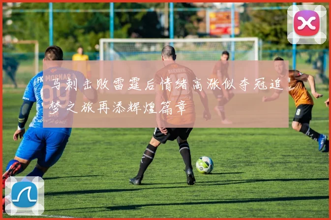马刺击败雷霆后情绪高涨似夺冠追梦之旅再添辉煌篇章