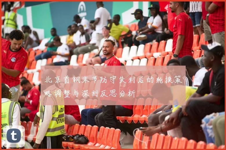 北京首钢末节防守失利后的轮换策略调整与深刻反思分析
