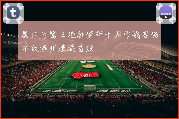 厦门飞鹭三连胜梦碎十人作战客场不敌温州遭遇首败