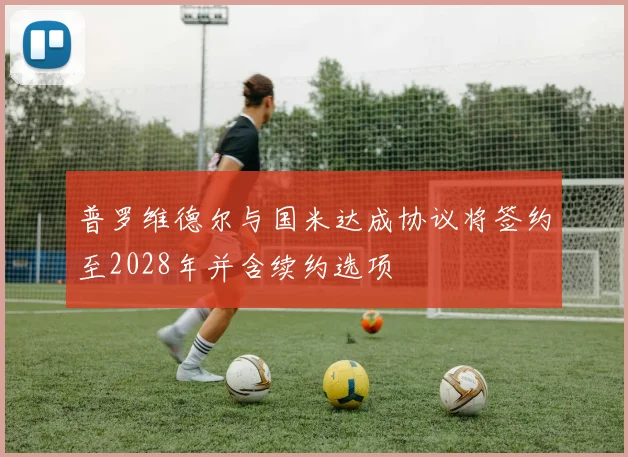 普罗维德尔与国米达成协议将签约至2028年并含续约选项