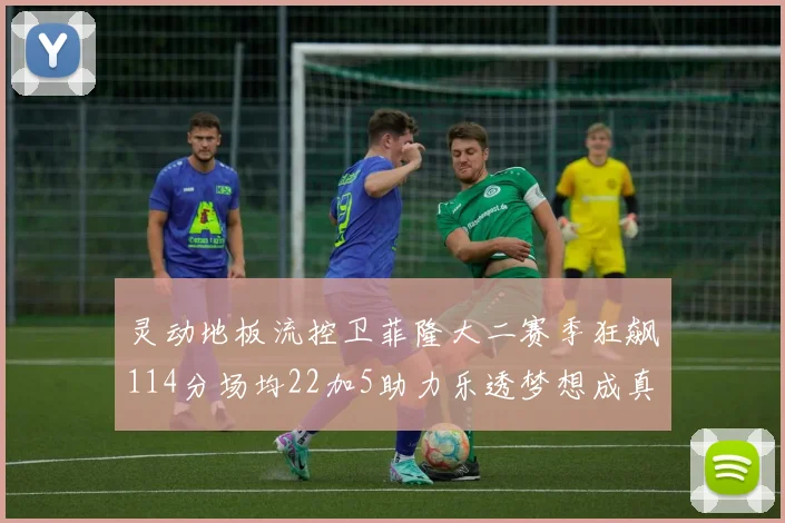 灵动地板流控卫菲隆大二赛季狂飙114分场均22加5助力乐透梦想成真