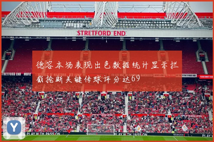 德容本场表现出色数据统计显示拦截抢断关键传球评分达69