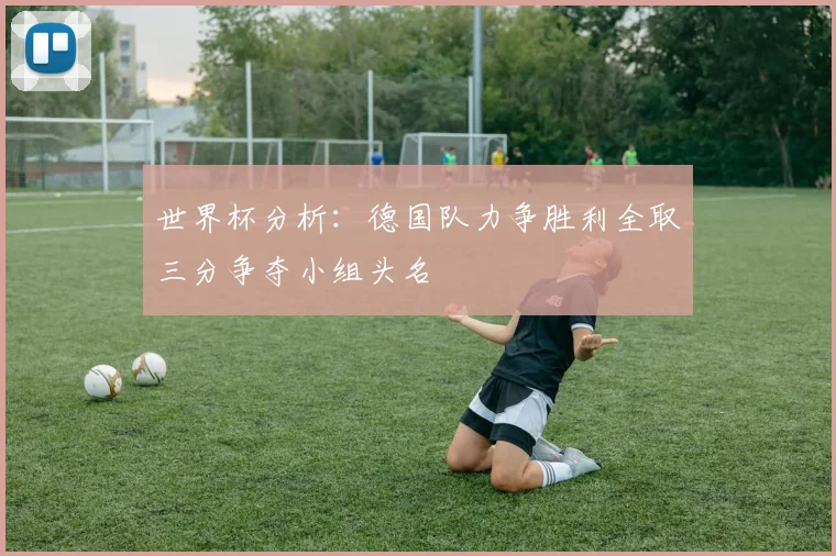 世界杯分析：德国队力争胜利全取三分争夺小组头名