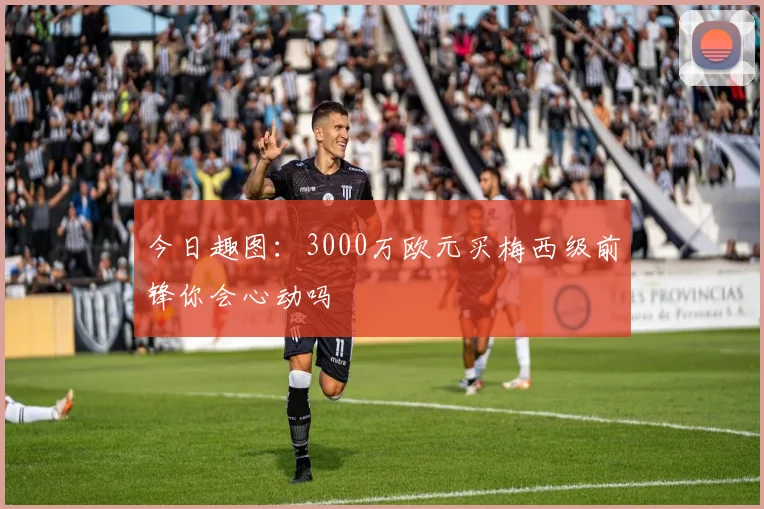 今日趣图：3000万欧元买梅西级前锋你会心动吗