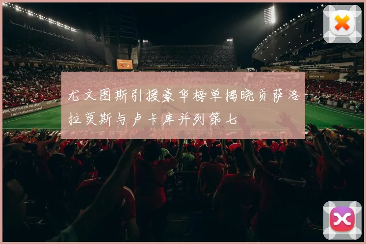 尤文图斯引援豪华榜单揭晓贡萨洛拉莫斯与卢卡库并列第七