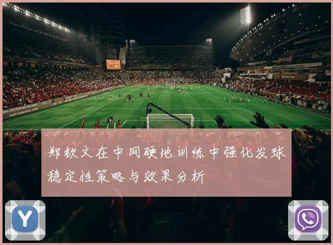 郑钦文在中网硬地训练中强化发球稳定性策略与效果分析